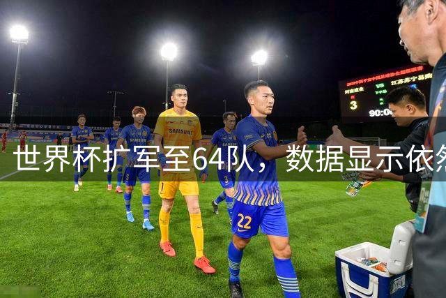 世界杯扩军至64队，数据显示依然能避开国足，国际足联不容易