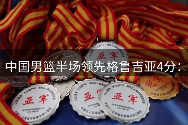 中国男篮半场领先格鲁吉亚4分：双核轮休 廖三宁13分贺希宁9分