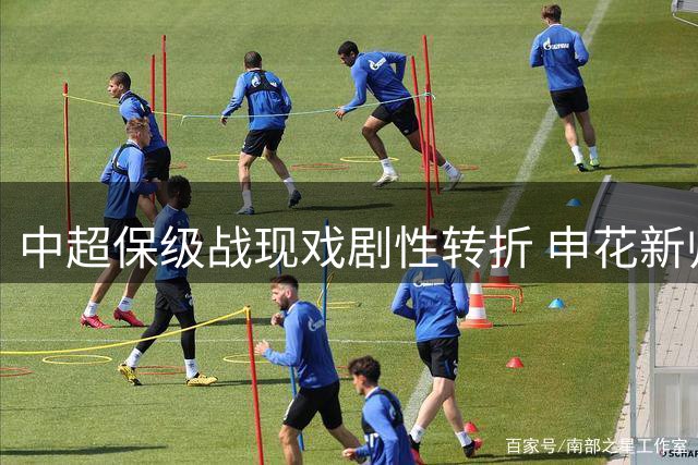 中超保级战现戏剧性转折 申花新帅首秀告捷施压海港