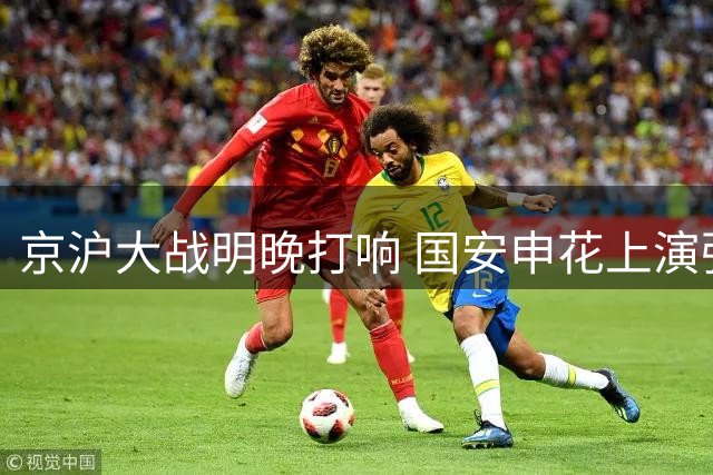 京沪大战明晚打响 国安申花上演强强对话