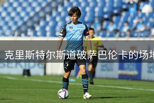 克里斯特尔斯道破萨巴伦卡的场地宿命