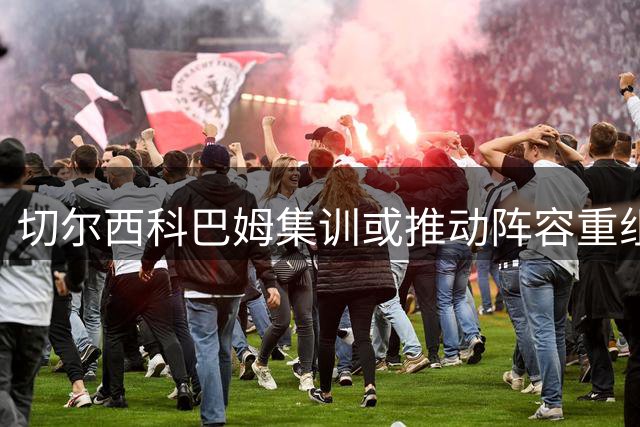 切尔西科巴姆集训或推动阵容重组，斯科特成中场引援首选