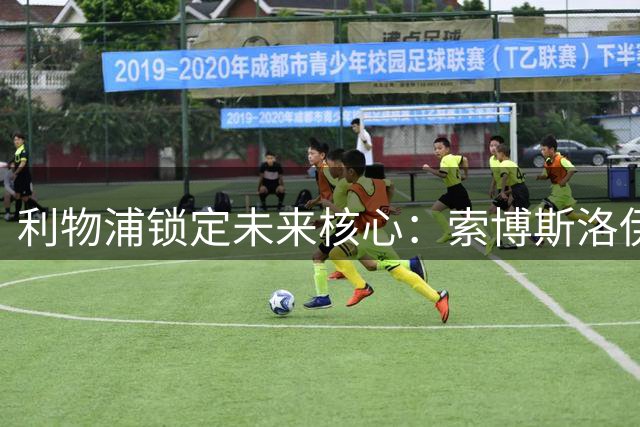 利物浦锁定未来核心：索博斯洛伊续约五年，将接班萨拉赫成新领袖