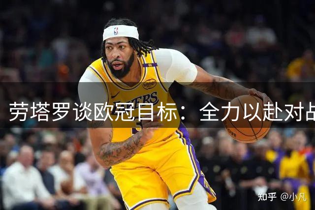 劳塔罗谈欧冠目标：全力以赴对战皇马 期盼队友康复