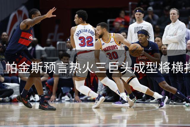 帕金斯预言热火三巨头成型将横扫东部 詹姆斯字母哥联手或改变联盟格局