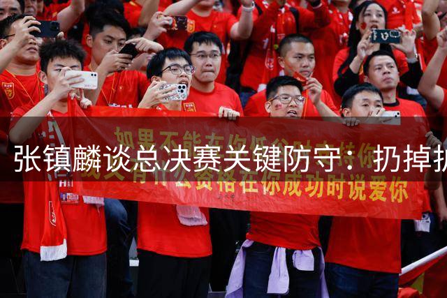 张镇麟谈总决赛关键防守：扔掉护臂只为专注盯防