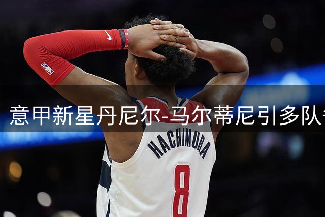 意甲新星丹尼尔-马尔蒂尼引多队争夺 亚特兰大设强制买断条款