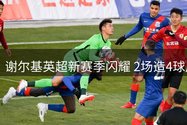 谢尔基英超新赛季闪耀 2场造4球展现过人天赋