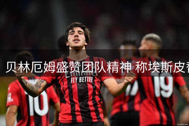 贝林厄姆盛赞团队精神 称埃斯皮替补建功堪比何塞卢