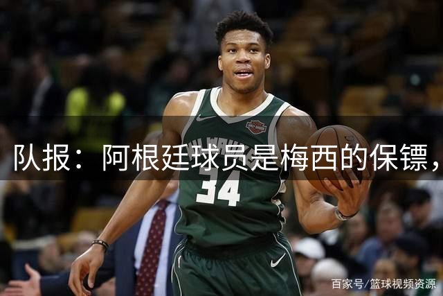 队报：阿根廷球员是梅西的保镖，擅长对抗和心理博弈