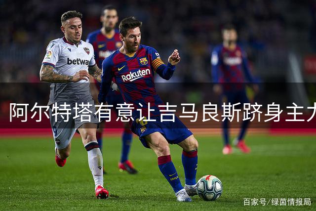 阿尔特塔有意让吉马良斯跻身主力阵容