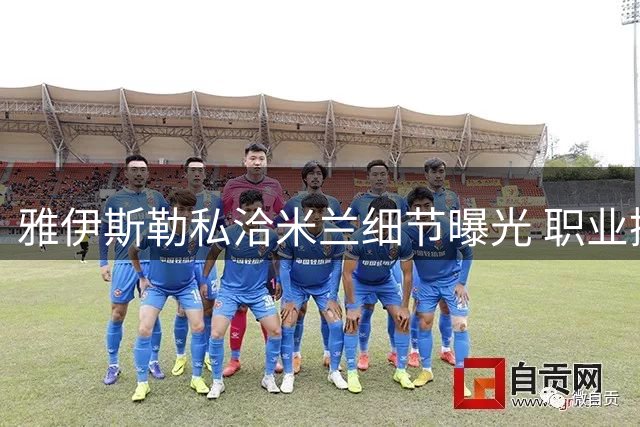 雅伊斯勒私洽米兰细节曝光 职业操守与沙特管理困局引热议