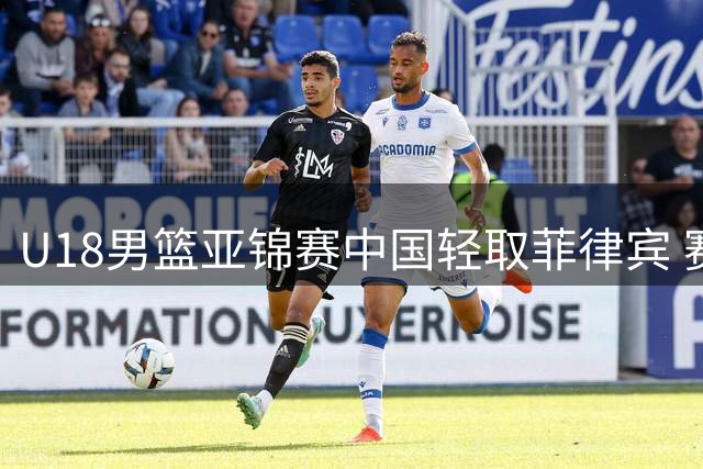 U18男篮亚锦赛中国轻取菲律宾 赛场尾声现不和谐一幕